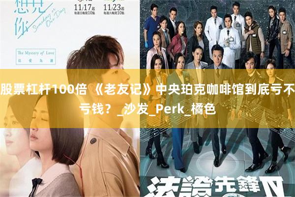 股票杠杆100倍 《老友记》中央珀克咖啡馆到底亏不亏钱？_沙发_Perk_橘色