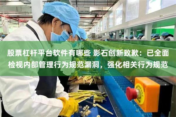 股票杠杆平台软件有哪些 影石创新致歉：已全面检视内部管理行为规范漏洞，强化相关行为规范
