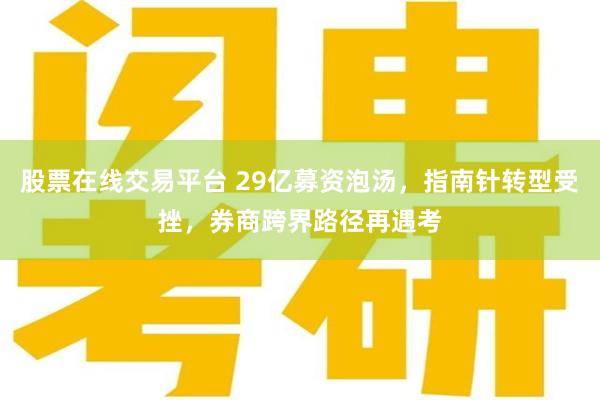 股票在线交易平台 29亿募资泡汤，指南针转型受挫，券商跨界路径再遇考